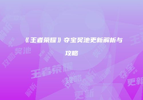 《王者荣耀》夺宝奖池更新解析与攻略