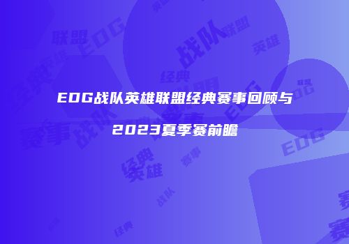 EDG战队英雄联盟经典赛事回顾与2023夏季赛前瞻