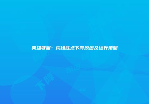 英雄联盟：揭秘胜点下降原因及提升策略