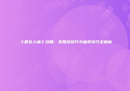 《第五人格》攻略：无限球技巧与抽奖技巧全解析