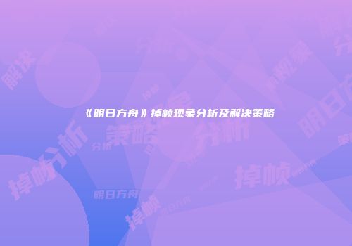 《明日方舟》掉帧现象分析及解决策略