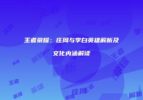 王者荣耀：庄周与李白英雄解析及文化内涵解读
