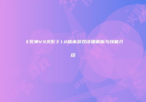 《死神VS火影》1.0版本游戏详细解析与技能介绍