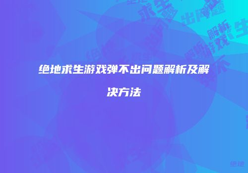 绝地求生游戏弹不出问题解析及解决方法