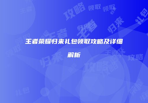 王者荣耀归来礼包领取攻略及详细解析