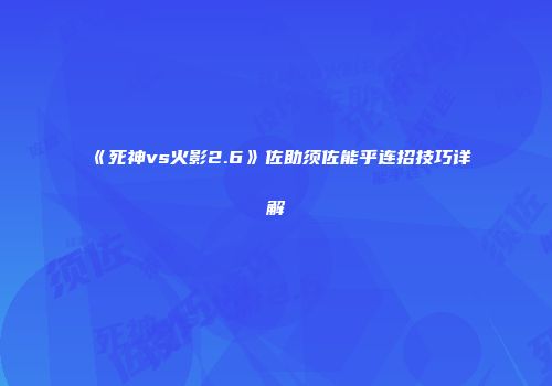 《死神vs火影2.6》佐助须佐能乎连招技巧详解