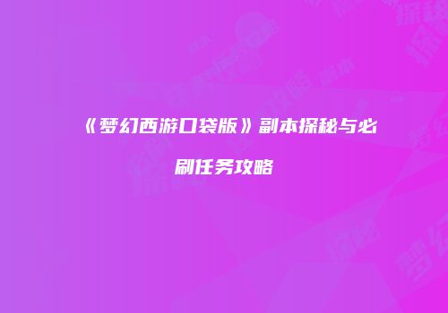 《梦幻西游口袋版》副本探秘与必刷任务攻略