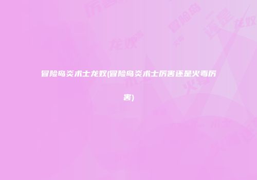 冒险岛炎术士龙奴(冒险岛炎术士厉害还是火毒厉害)