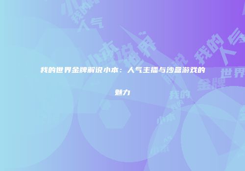 我的世界金牌解说小本：人气主播与沙盒游戏的魅力