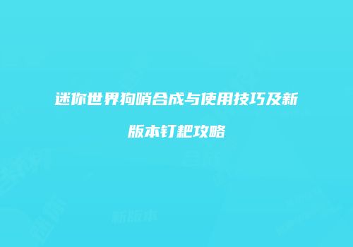 迷你世界狗哨合成与使用技巧及新版本钉耙攻略