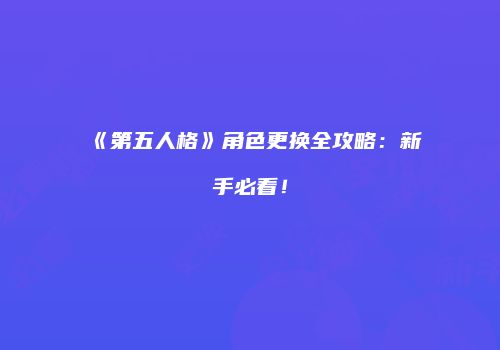 《第五人格》角色更换全攻略：新手必看！