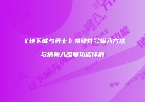 《地下城与勇士》特殊符号输入方法与请输入暗号功能详解