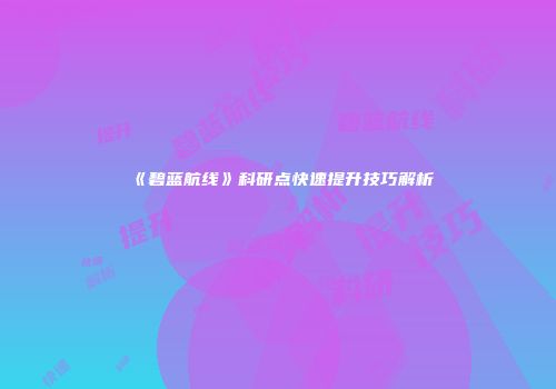 《碧蓝航线》科研点快速提升技巧解析