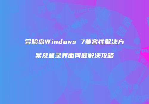 冒险岛Windows 7兼容性解决方案及登录界面问题解决攻略