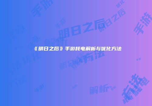 《明日之后》手游耗电解析与优化方法