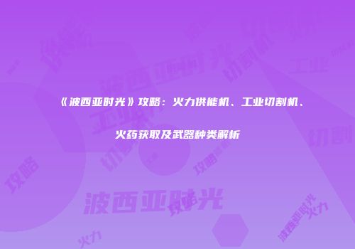 《波西亚时光》攻略：火力供能机、工业切割机、火药获取及武器种类解析