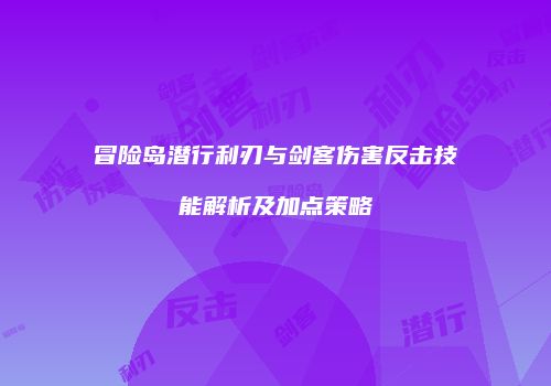 冒险岛潜行利刃与剑客伤害反击技能解析及加点策略