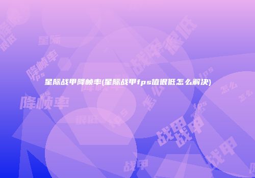 星际战甲降帧率(星际战甲fps值很低怎么解决)