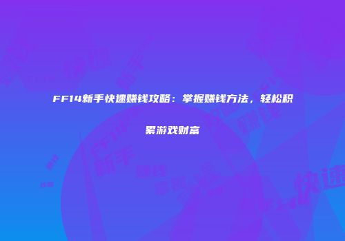 FF14新手快速赚钱攻略：掌握赚钱方法，轻松积累游戏财富