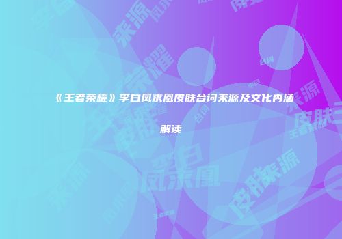 《王者荣耀》李白凤求凰皮肤台词来源及文化内涵解读
