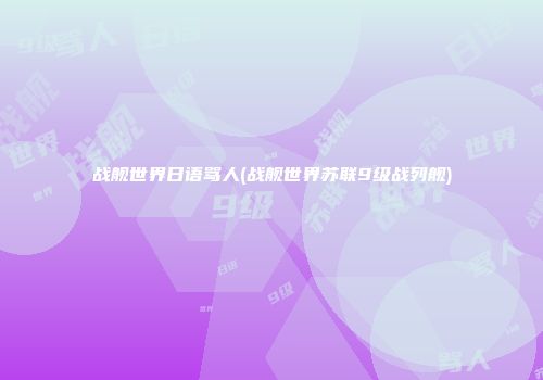 战舰世界日语骂人(战舰世界苏联9级战列舰)