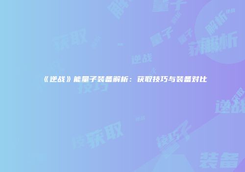 《逆战》能量子装备解析：获取技巧与装备对比