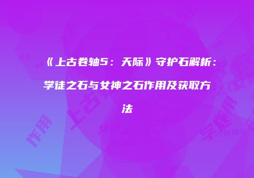 《上古卷轴5：天际》守护石解析：学徒之石与女神之石作用及获取方法