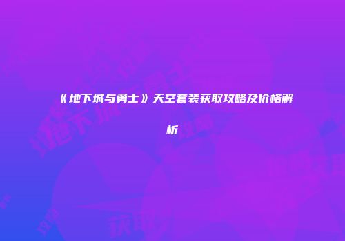 《地下城与勇士》天空套装获取攻略及价格解析