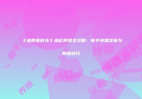 《波西亚时光》鱼缸养殖全攻略：新手快速发育与养殖技巧