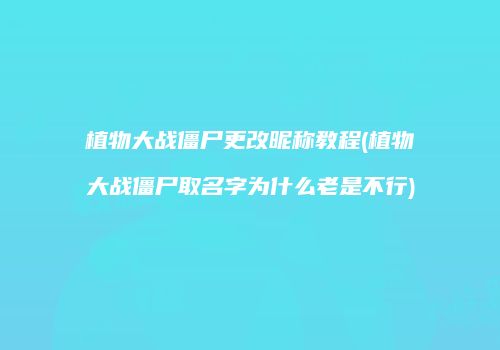 植物大战僵尸更改昵称教程(植物大战僵尸取名字为什么老是不行)