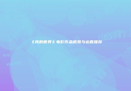 《我的世界》电影作品概览与必看推荐