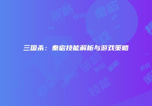 三国杀：秦宓技能解析与游戏策略