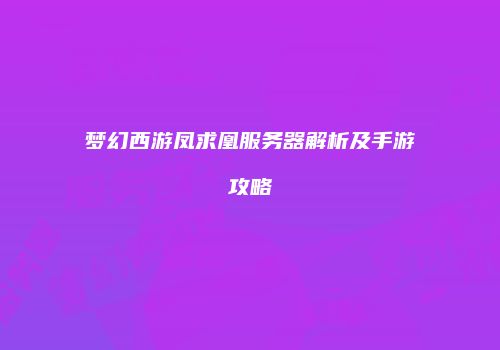 梦幻西游凤求凰服务器解析及手游攻略