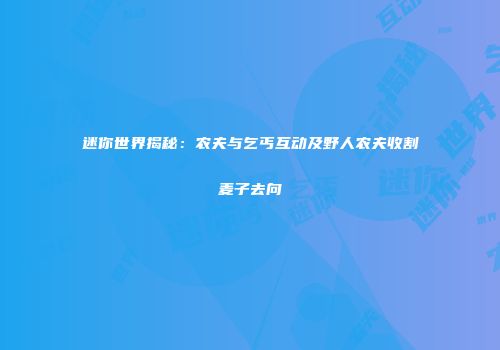 迷你世界揭秘：农夫与乞丐互动及野人农夫收割麦子去向