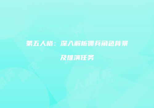 第五人格：深入解析佣兵角色背景及推演任务
