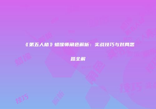 《第五人格》蜡像师角色解析：实战技巧与对局思路全解