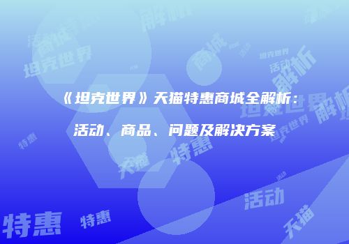 《坦克世界》天猫特惠商城全解析：活动、商品、问题及解决方案