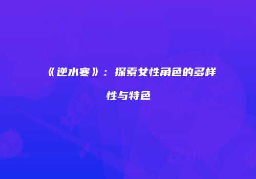 《逆水寒》：探索女性角色的多样性与特色