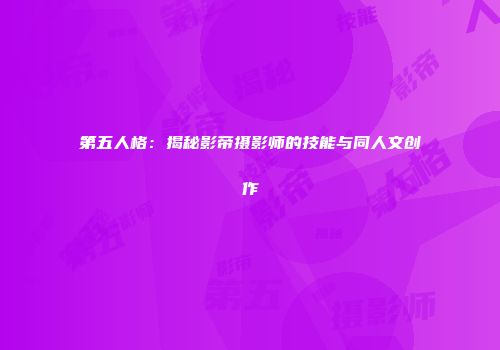 第五人格：揭秘影帝摄影师的技能与同人文创作