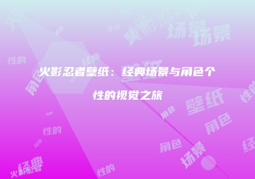 火影忍者壁纸：经典场景与角色个性的视觉之旅