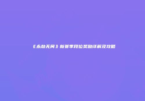《永劫无间》新赛季段位奖励详解及攻略