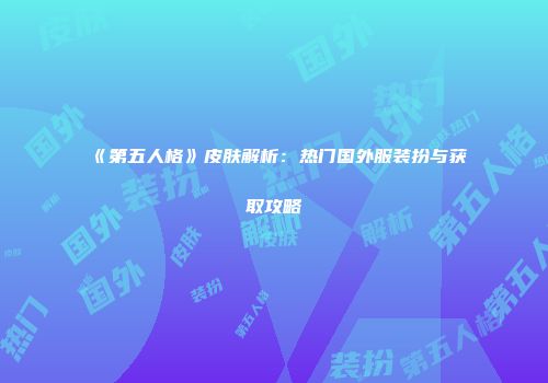 《第五人格》皮肤解析：热门国外服装扮与获取攻略