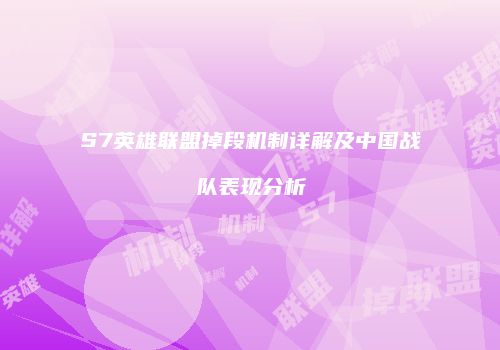 S7英雄联盟掉段机制详解及中国战队表现分析