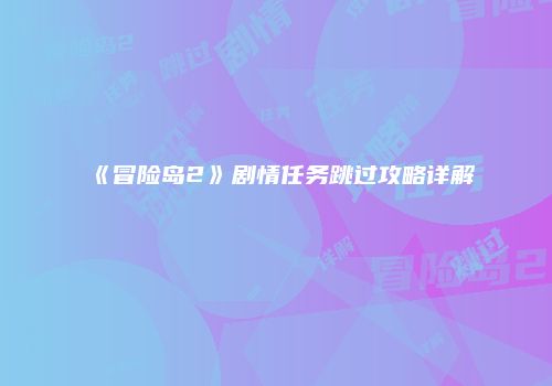 《冒险岛2》剧情任务跳过攻略详解