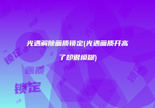 光遇解除画质锁定(光遇画质开高了却很模糊)