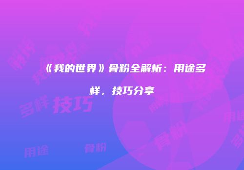 《我的世界》骨粉全解析：用途多样，技巧分享