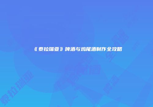 《泰拉瑞亚》啤酒与鸡尾酒制作全攻略