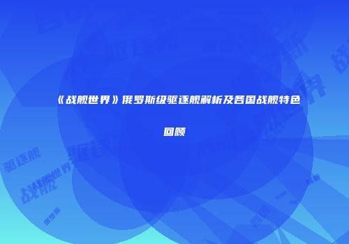 《战舰世界》俄罗斯级驱逐舰解析及各国战舰特色回顾