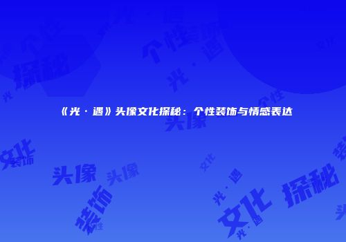 《光·遇》头像文化探秘：个性装饰与情感表达
