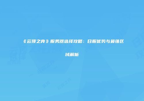 《云顶之弈》服务器选择攻略：日服优势与最强区域解析